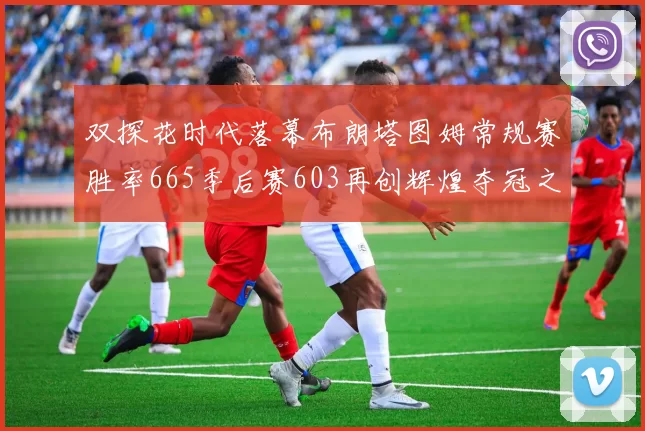 双探花时代落幕布朗塔图姆常规赛胜率665季后赛603再创辉煌夺冠之路