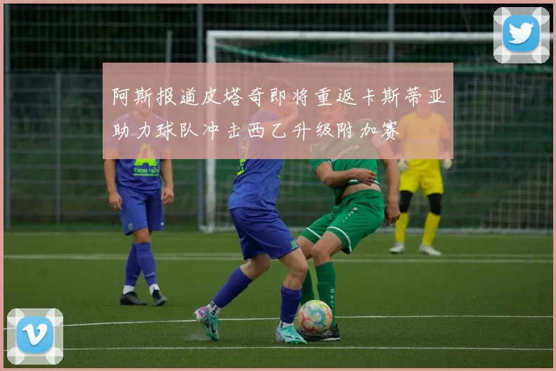 阿斯报道皮塔奇即将重返卡斯蒂亚助力球队冲击西乙升级附加赛