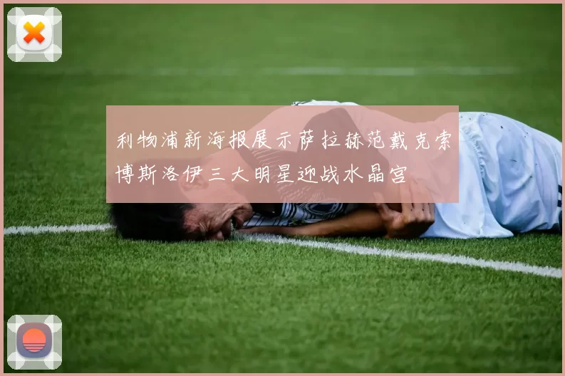 利物浦新海报展示萨拉赫范戴克索博斯洛伊三大明星迎战水晶宫