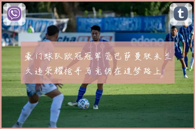 豪门球队欧冠冠军荒巴萨曼联米兰久违荣耀枪手马竞仍在追梦路上