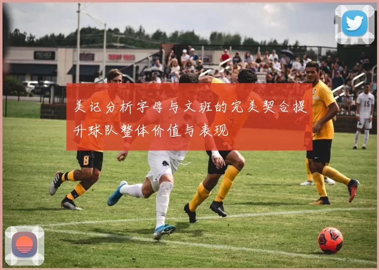 美记分析字母与文班的完美契合提升球队整体价值与表现